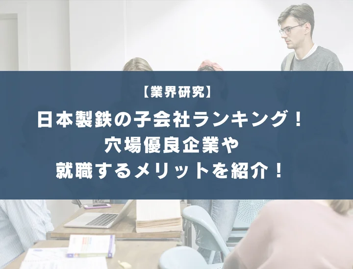 日本製鉄の子会社ランキング！穴場優良企業5選や就職するメリット・デメリットを徹底紹介！